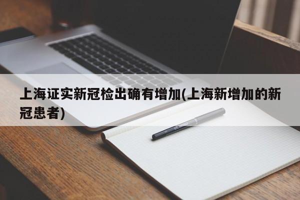上海证实新冠检出确有增加(上海新增加的新冠患者)