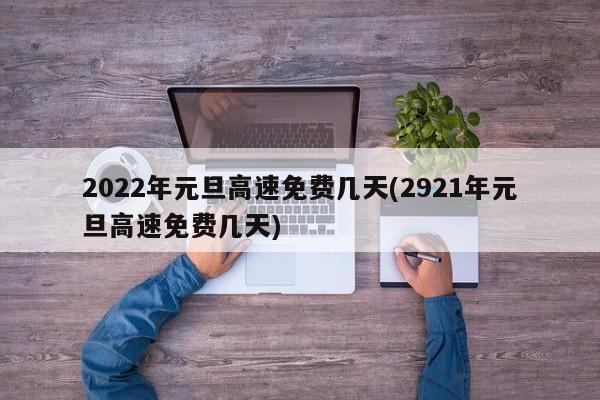 2022年元旦高速免费几天(2921年元旦高速免费几天)