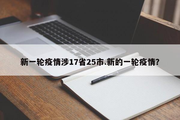 新一轮疫情涉17省25市.新的一轮疫情?